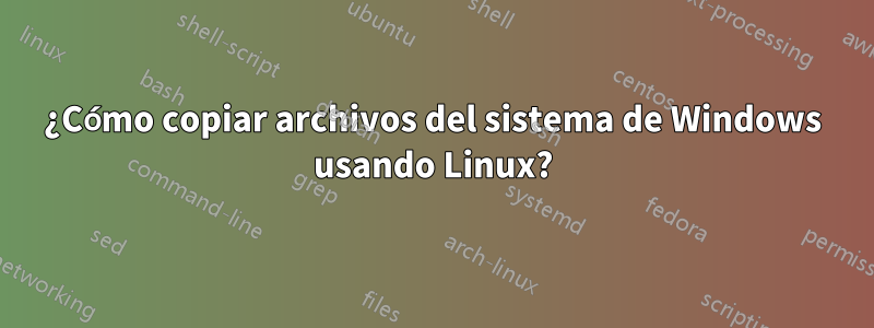 ¿Cómo copiar archivos del sistema de Windows usando Linux?