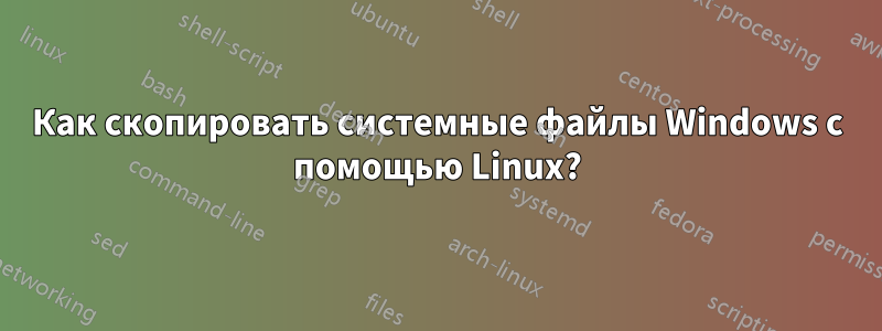 Как скопировать системные файлы Windows с помощью Linux?