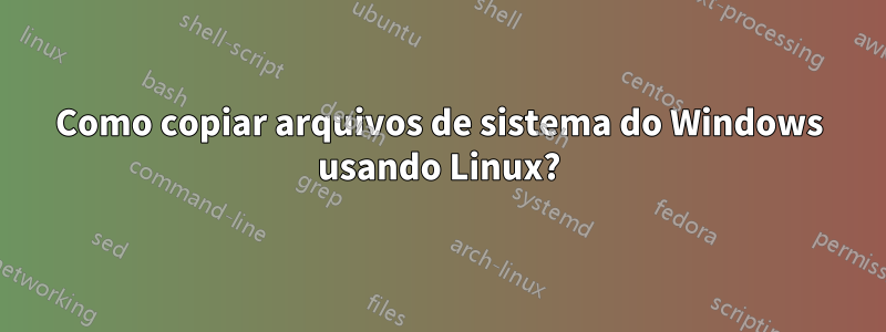 Como copiar arquivos de sistema do Windows usando Linux?