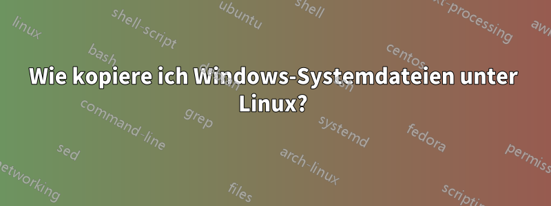 Wie kopiere ich Windows-Systemdateien unter Linux?