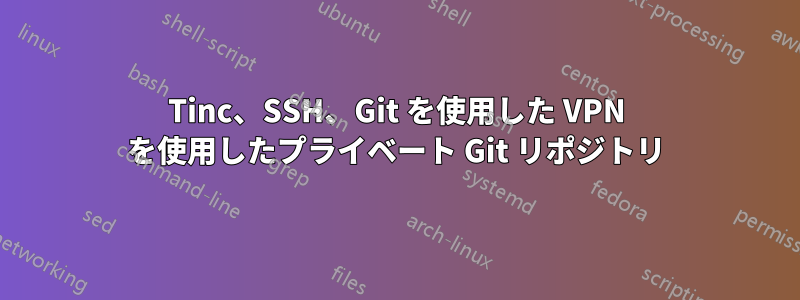 Tinc、SSH、Git を使用した VPN を使用したプライベート Git リポジトリ