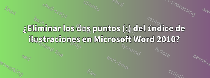 ¿Eliminar los dos puntos (:) del índice de ilustraciones en Microsoft Word 2010?