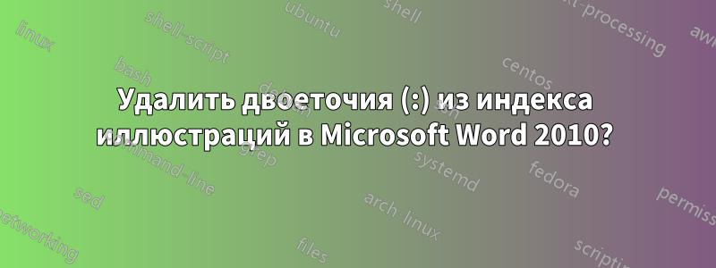 Удалить двоеточия (:) из индекса иллюстраций в Microsoft Word 2010?