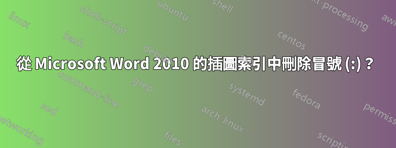 從 Microsoft Word 2010 的插圖索引中刪除冒號 (:)？