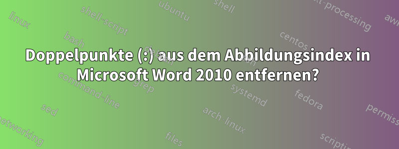 Doppelpunkte (:) aus dem Abbildungsindex in Microsoft Word 2010 entfernen?