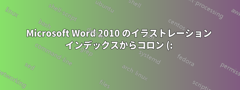 Microsoft Word 2010 のイラストレーション インデックスからコロン (:) を削除しますか?