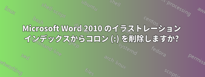 Microsoft Word 2010 のイラストレーション インデックスからコロン (:) を削除しますか?