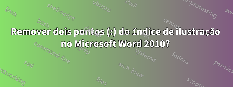 Remover dois pontos (:) do índice de ilustração no Microsoft Word 2010?