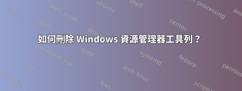 如何刪除 Windows 資源管理器工具列？