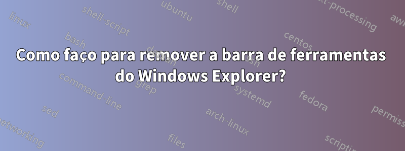 Como faço para remover a barra de ferramentas do Windows Explorer?