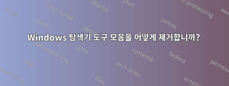 Windows 탐색기 도구 모음을 어떻게 제거합니까?