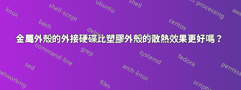 金屬外殼的外接硬碟比塑膠外殼的散熱效果更好嗎？