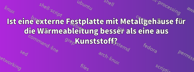 Ist eine externe Festplatte mit Metallgehäuse für die Wärmeableitung besser als eine aus Kunststoff?