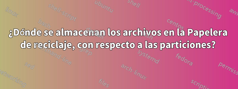 ¿Dónde se almacenan los archivos en la Papelera de reciclaje, con respecto a las particiones?