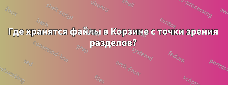 Где хранятся файлы в Корзине с точки зрения разделов?