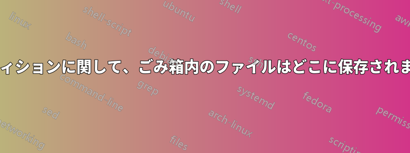 パーティションに関して、ごみ箱内のファイルはどこに保存されますか?