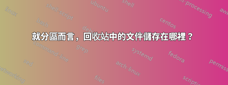 就分區而言，回收站中的文件儲存在哪裡？