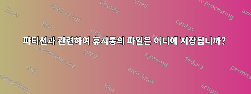 파티션과 관련하여 휴지통의 파일은 어디에 저장됩니까?