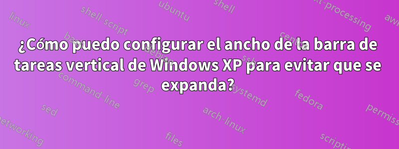 ¿Cómo puedo configurar el ancho de la barra de tareas vertical de Windows XP para evitar que se expanda?