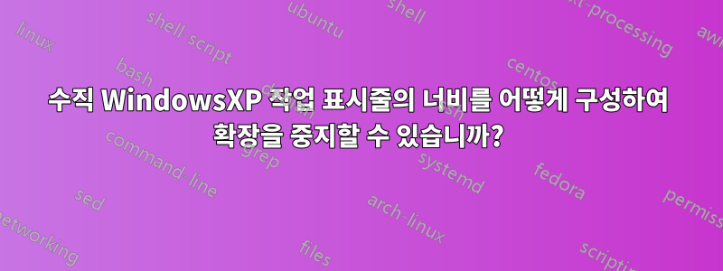 수직 WindowsXP 작업 표시줄의 너비를 어떻게 구성하여 확장을 중지할 수 있습니까?