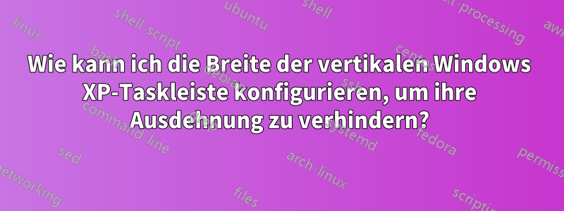 Wie kann ich die Breite der vertikalen Windows XP-Taskleiste konfigurieren, um ihre Ausdehnung zu verhindern?