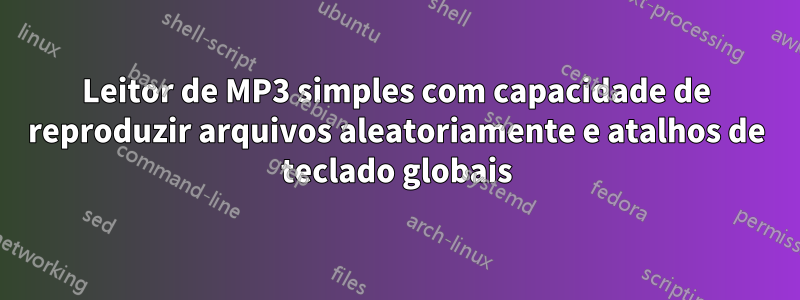 Leitor de MP3 simples com capacidade de reproduzir arquivos aleatoriamente e atalhos de teclado globais