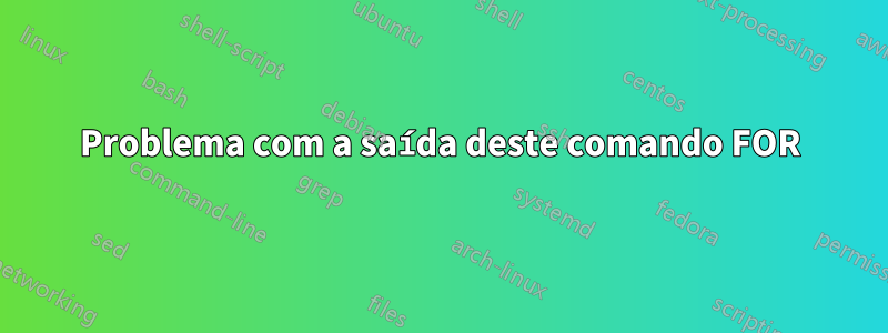 Problema com a saída deste comando FOR