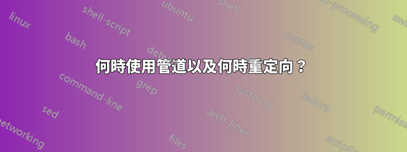 何時使用管道以及何時重定向？