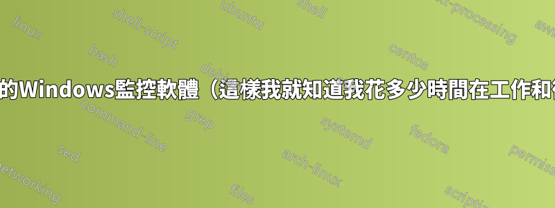 尋找簡單的Windows監控軟體（這樣我就知道我花多少時間在工作和衝浪上）