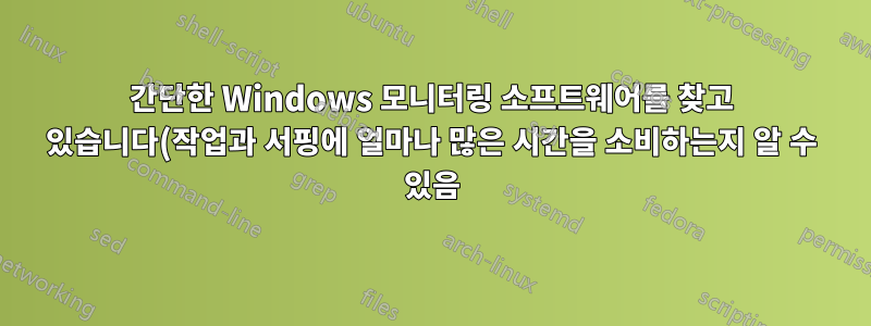 간단한 Windows 모니터링 소프트웨어를 찾고 있습니다(작업과 서핑에 얼마나 많은 시간을 소비하는지 알 수 있음)