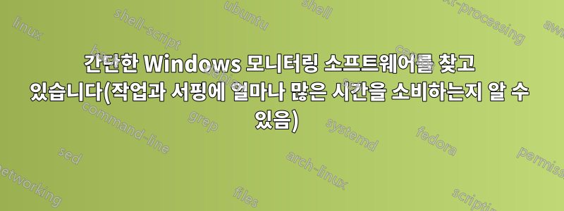 간단한 Windows 모니터링 소프트웨어를 찾고 있습니다(작업과 서핑에 얼마나 많은 시간을 소비하는지 알 수 있음) 