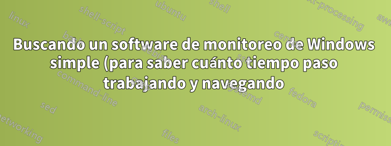 Buscando un software de monitoreo de Windows simple (para saber cuánto tiempo paso trabajando y navegando)