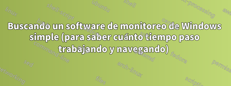 Buscando un software de monitoreo de Windows simple (para saber cuánto tiempo paso trabajando y navegando) 