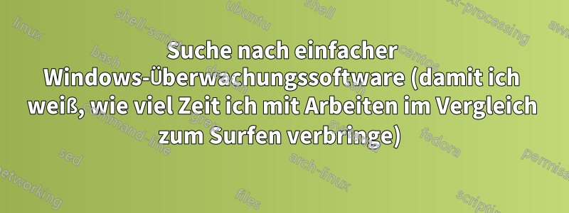 Suche nach einfacher Windows-Überwachungssoftware (damit ich weiß, wie viel Zeit ich mit Arbeiten im Vergleich zum Surfen verbringe) 