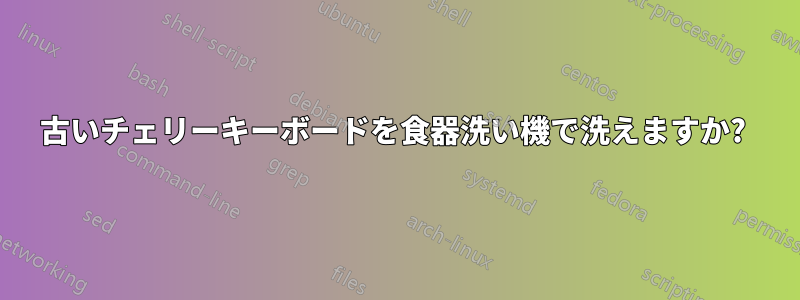 古いチェリーキーボードを食器洗い機で洗えますか? 