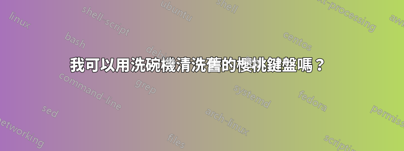 我可以用洗碗機清洗舊的櫻桃鍵盤嗎？ 