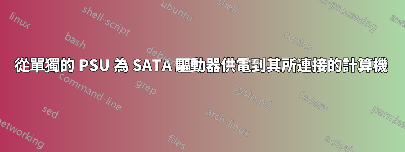 從單獨的 PSU 為 SATA 驅動器供電到其所連接的計算機