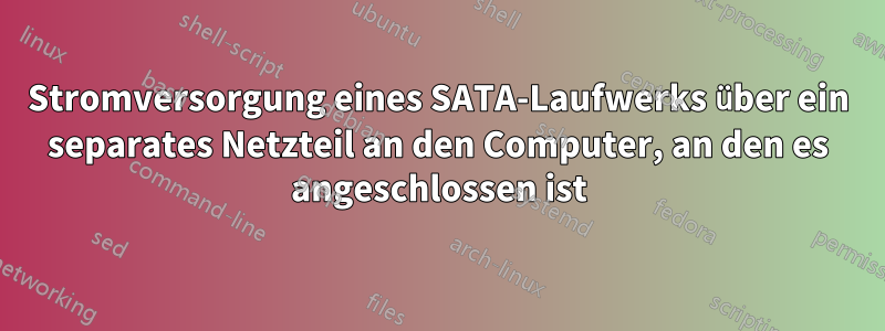 Stromversorgung eines SATA-Laufwerks über ein separates Netzteil an den Computer, an den es angeschlossen ist