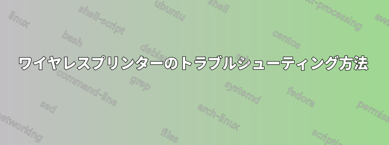 ワイヤレスプリンターのトラブルシューティング方法