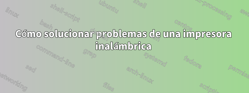 Cómo solucionar problemas de una impresora inalámbrica