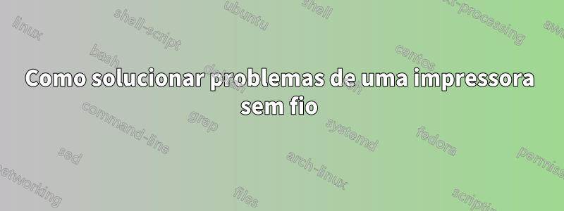 Como solucionar problemas de uma impressora sem fio