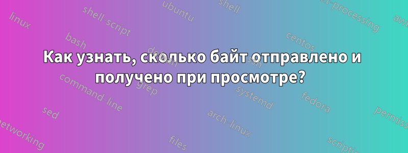 Как узнать, сколько байт отправлено и получено при просмотре? 