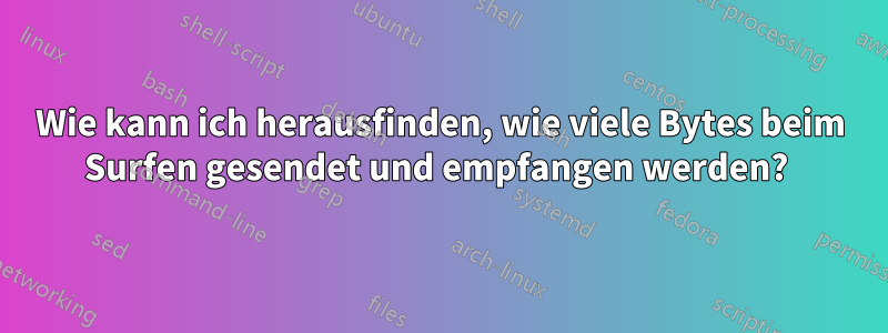 Wie kann ich herausfinden, wie viele Bytes beim Surfen gesendet und empfangen werden? 