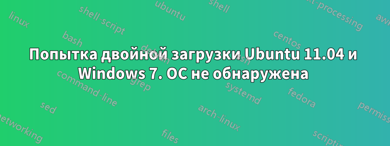 Попытка двойной загрузки Ubuntu 11.04 и Windows 7. ОС не обнаружена