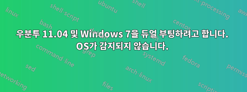 우분투 11.04 및 Windows 7을 듀얼 부팅하려고 합니다. OS가 감지되지 않습니다.