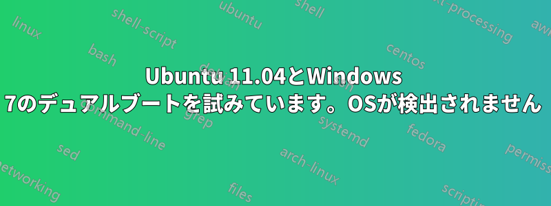 Ubuntu 11.04とWindows 7のデュアルブートを試みています。OSが検出されません