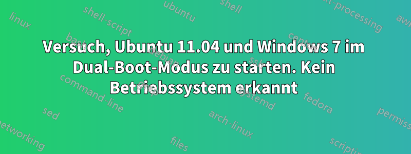 Versuch, Ubuntu 11.04 und Windows 7 im Dual-Boot-Modus zu starten. Kein Betriebssystem erkannt