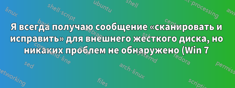 Я всегда получаю сообщение «сканировать и исправить» для внешнего жесткого диска, но никаких проблем не обнаружено (Win 7)