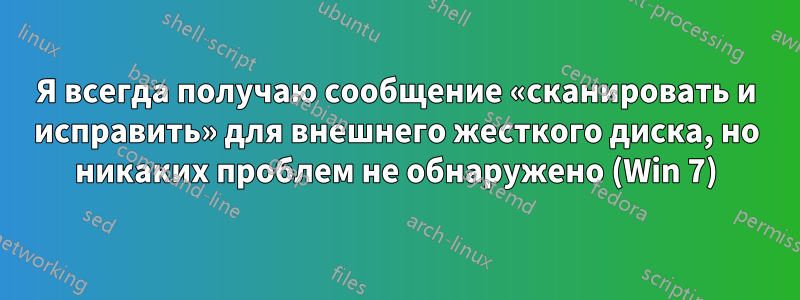 Я всегда получаю сообщение «сканировать и исправить» для внешнего жесткого диска, но никаких проблем не обнаружено (Win 7)