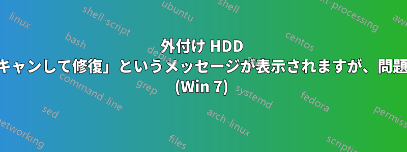 外付け HDD に対して常に「スキャンして修復」というメッセージが表示されますが、問題は見つかりません (Win 7)